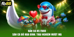 Bắn Cá H5 FB88 - Săn Cá Đồ Họa Đỉnh, Trải Nghiệm Mượt Mà