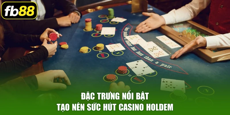 Đặc trưng nổi bật tạo nên sức hút casino holdem