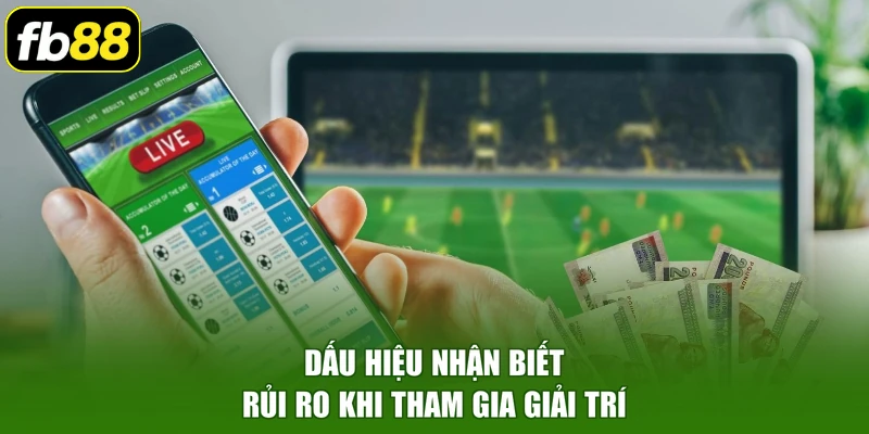 Dấu hiệu nhận biết rủi ro khi tham gia giải trí