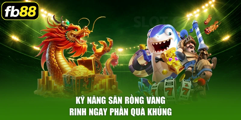 Kỹ năng săn rồng vàng rinh ngay phần quà khủng