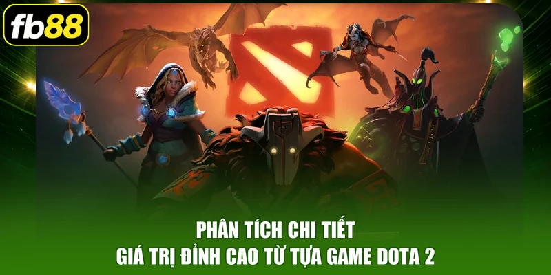 Phân tích chi tiết giá trị đỉnh cao từ tựa game DOTA 2