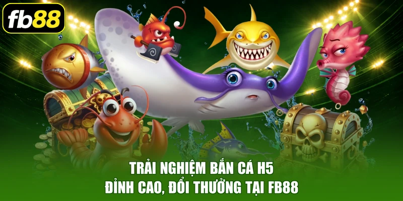 Trải nghiệm bắn cá H5 đỉnh cao, đổi thưởng tại FB88