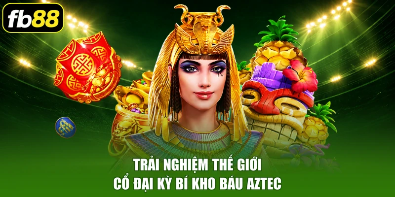 Trải nghiệm thế giới cổ đại kỳ bí kho báu AZTEC
