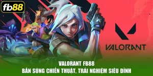 Valorant FB88 - Bắn Súng Chiến Thuật, Trải Nghiệm Siêu Đỉnh